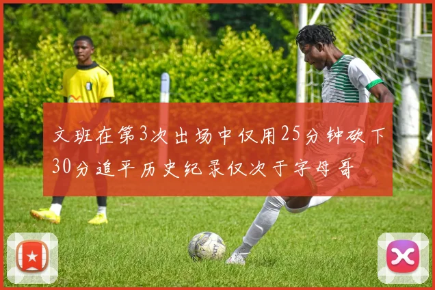 文班在第3次出场中仅用25分钟砍下30分追平历史纪录仅次于字母哥