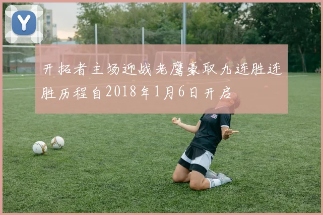 开拓者主场迎战老鹰豪取九连胜连胜历程自2018年1月6日开启