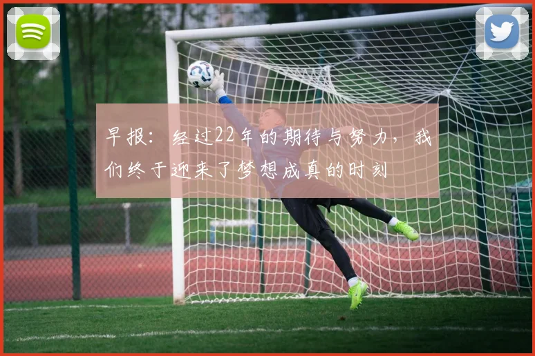 早报：经过22年的期待与努力，我们终于迎来了梦想成真的时刻