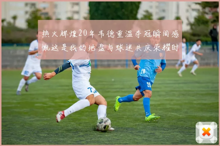 热火辉煌20年韦德重温夺冠瞬间感慨这是我的地盘与球迷共庆荣耀时刻
