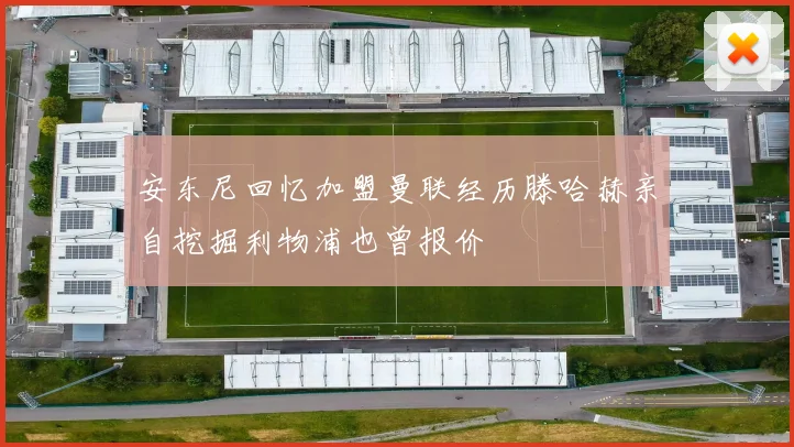 安东尼回忆加盟曼联经历滕哈赫亲自挖掘利物浦也曾报价