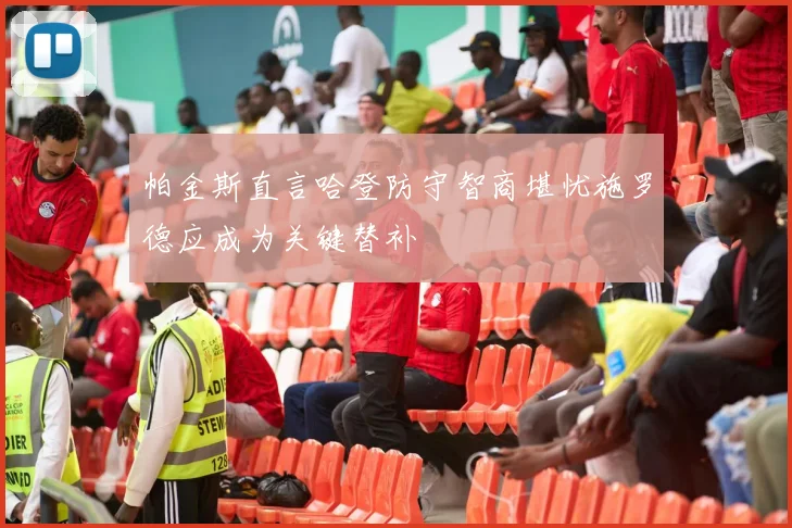帕金斯直言哈登防守智商堪忧施罗德应成为关键替补