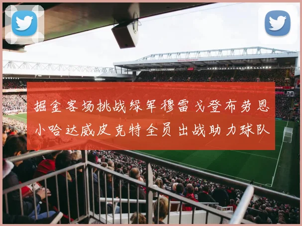 掘金客场挑战绿军穆雷戈登布劳恩小哈达威皮克特全员出战助力球队