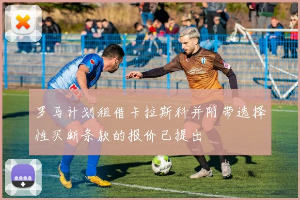 罗马计划租借卡拉斯科并附带选择性买断条款的报价已提出