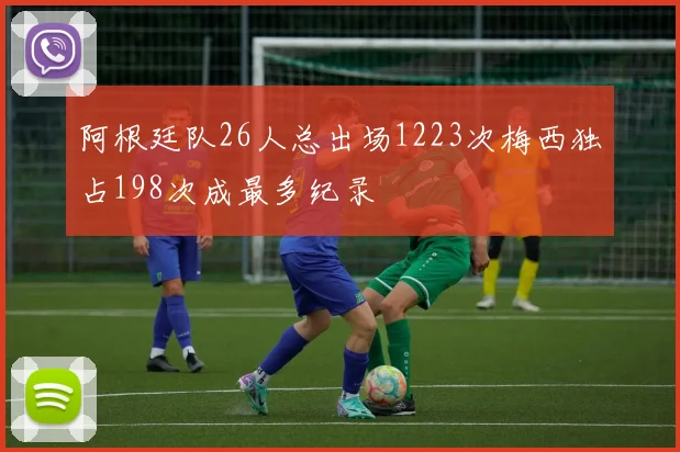 阿根廷队26人总出场1223次梅西独占198次成最多纪录